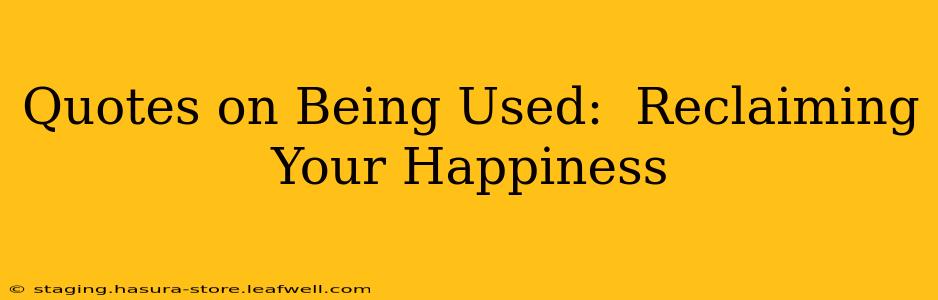 Quotes on Being Used:  Reclaiming Your Happiness