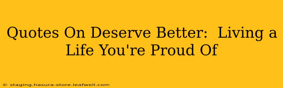 Quotes On Deserve Better:  Living a Life You're Proud Of