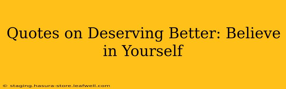 Quotes on Deserving Better: Believe in Yourself