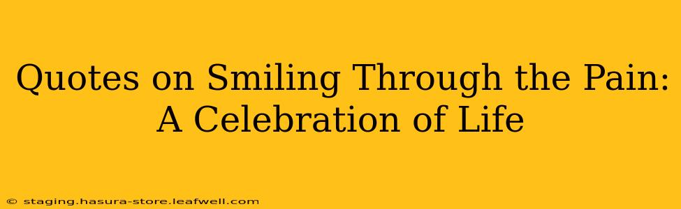 Quotes on Smiling Through the Pain: A Celebration of Life