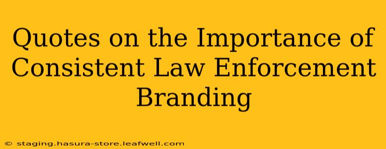 Quotes on the Importance of Consistent Law Enforcement Branding