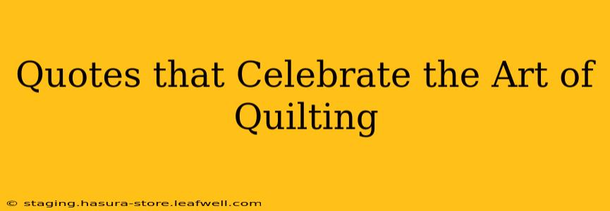 Quotes that Celebrate the Art of Quilting
