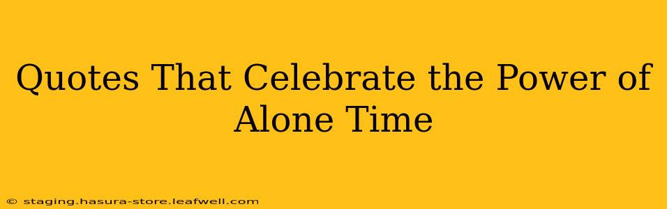 Quotes That Celebrate the Power of Alone Time