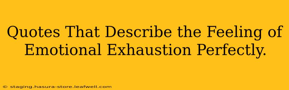 Quotes That Describe the Feeling of Emotional Exhaustion Perfectly.