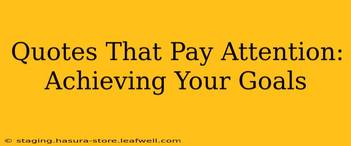 Quotes That Pay Attention:  Achieving Your Goals