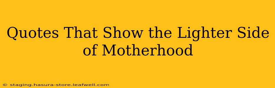 Quotes That Show the Lighter Side of Motherhood