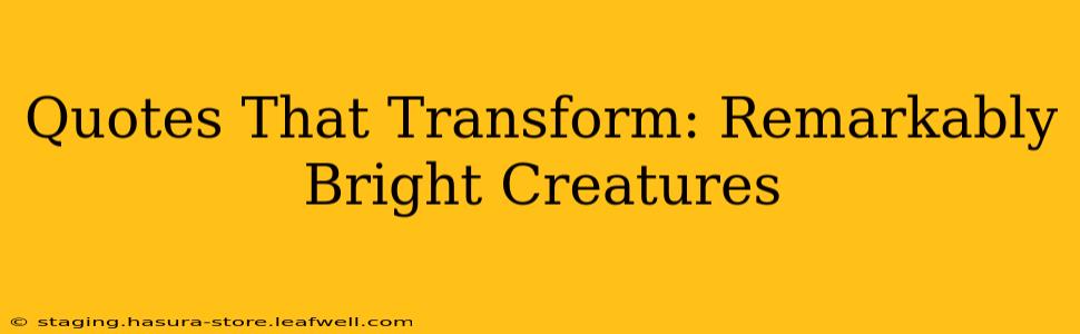 Quotes That Transform: Remarkably Bright Creatures