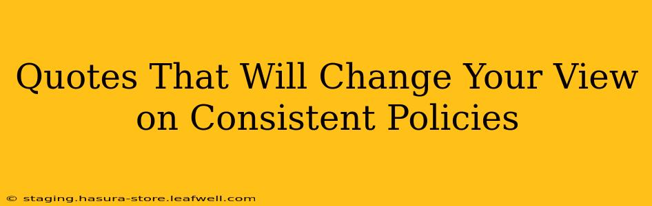 Quotes That Will Change Your View on Consistent Policies