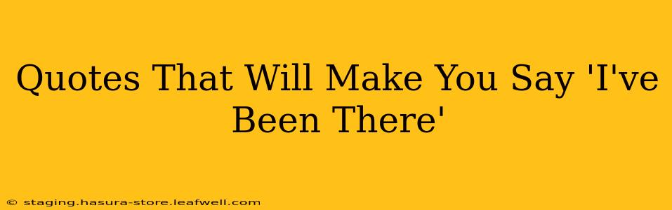 Quotes That Will Make You Say 'I've Been There'