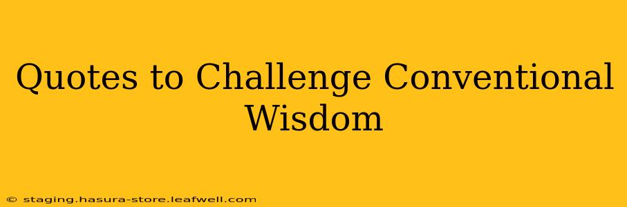 Quotes to Challenge Conventional Wisdom