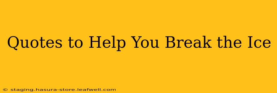 Quotes to Help You Break the Ice