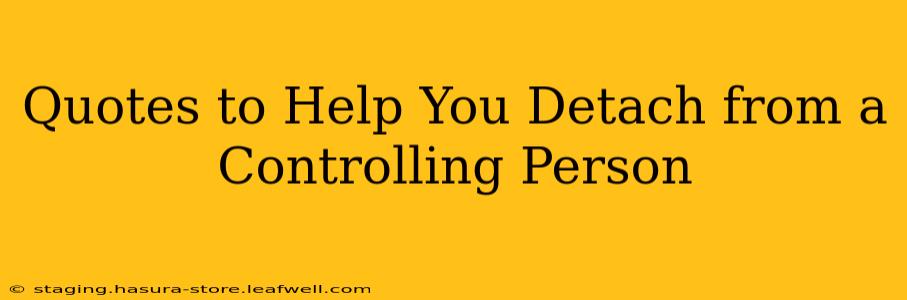 Quotes to Help You Detach from a Controlling Person