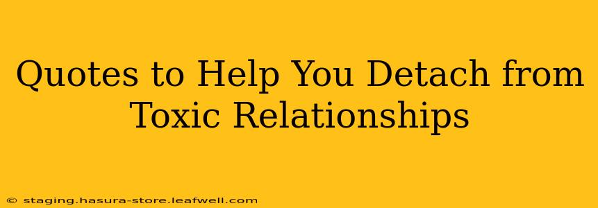 Quotes to Help You Detach from Toxic Relationships