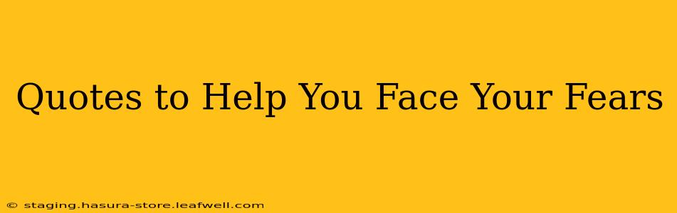 Quotes to Help You Face Your Fears