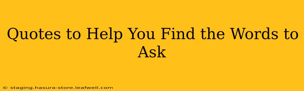 Quotes to Help You Find the Words to Ask