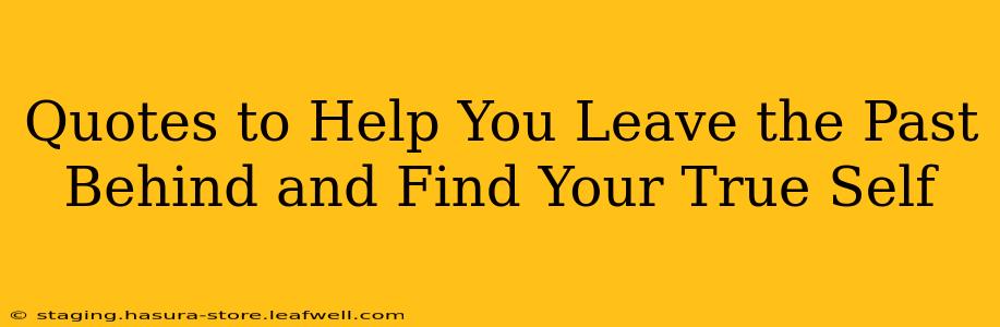 Quotes to Help You Leave the Past Behind and Find Your True Self