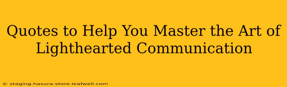 Quotes to Help You Master the Art of Lighthearted Communication