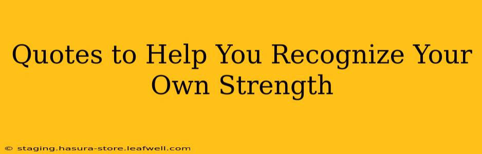 Quotes to Help You Recognize Your Own Strength