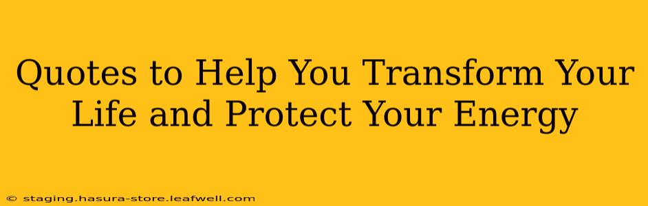 Quotes to Help You Transform Your Life and Protect Your Energy