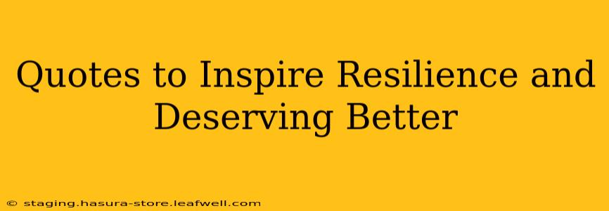 Quotes to Inspire Resilience and Deserving Better