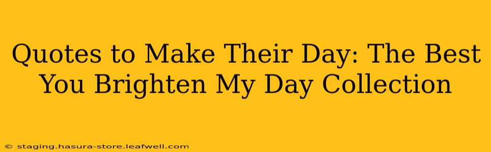 Quotes to Make Their Day: The Best You Brighten My Day Collection