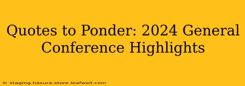 Quotes to Ponder: 2024 General Conference Highlights