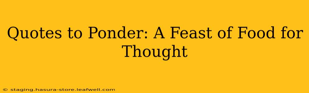 Quotes to Ponder: A Feast of Food for Thought
