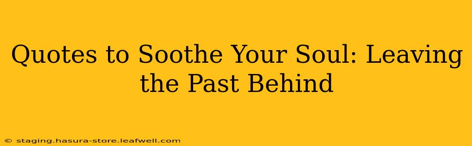 Quotes to Soothe Your Soul: Leaving the Past Behind