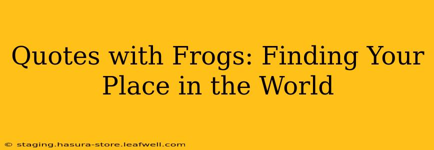 Quotes with Frogs: Finding Your Place in the World
