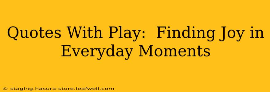 Quotes With Play:  Finding Joy in Everyday Moments