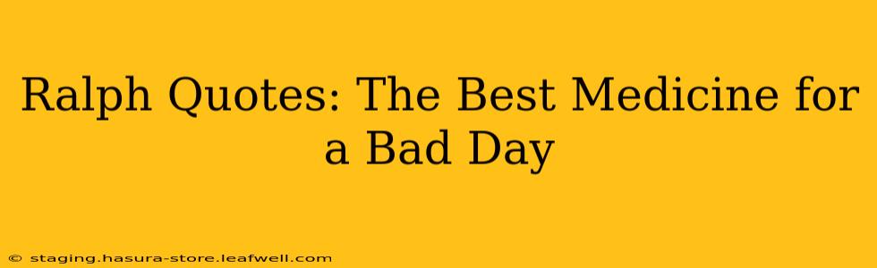 Ralph Quotes: The Best Medicine for a Bad Day