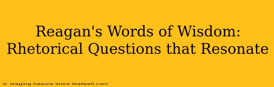 Reagan's Words of Wisdom: Rhetorical Questions that Resonate