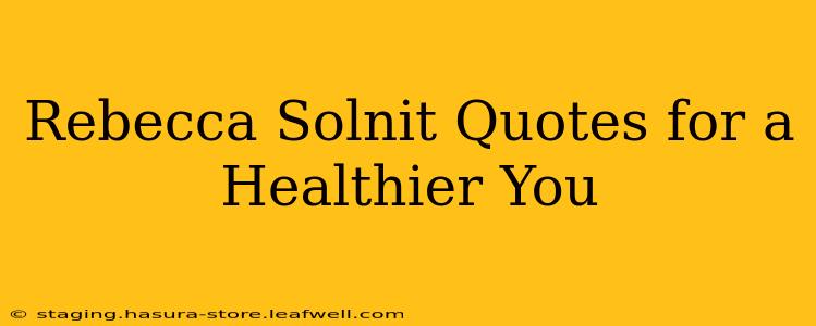 Rebecca Solnit Quotes for a Healthier You