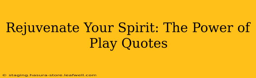 Rejuvenate Your Spirit: The Power of Play Quotes