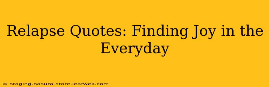 Relapse Quotes: Finding Joy in the Everyday