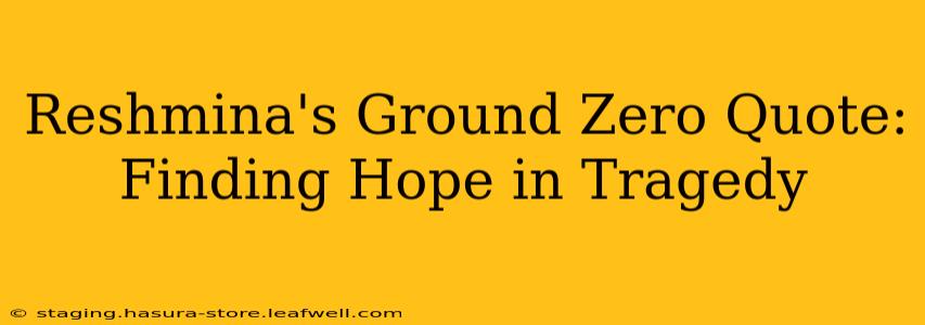 Reshmina's Ground Zero Quote: Finding Hope in Tragedy