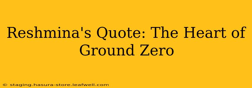 Reshmina's Quote: The Heart of Ground Zero