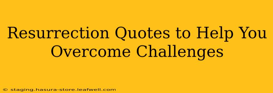Resurrection Quotes to Help You Overcome Challenges