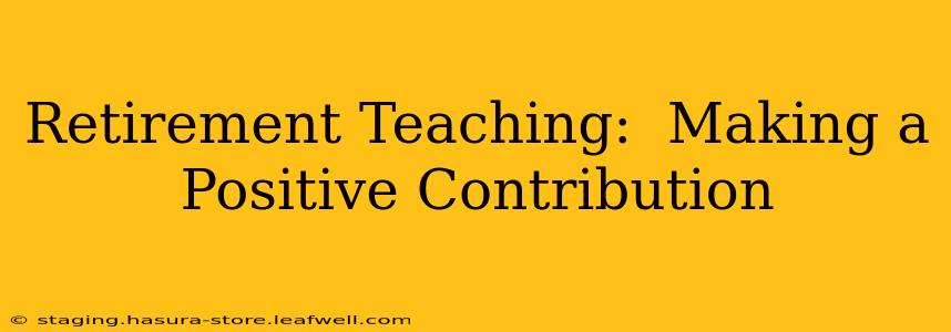 Retirement Teaching:  Making a Positive Contribution