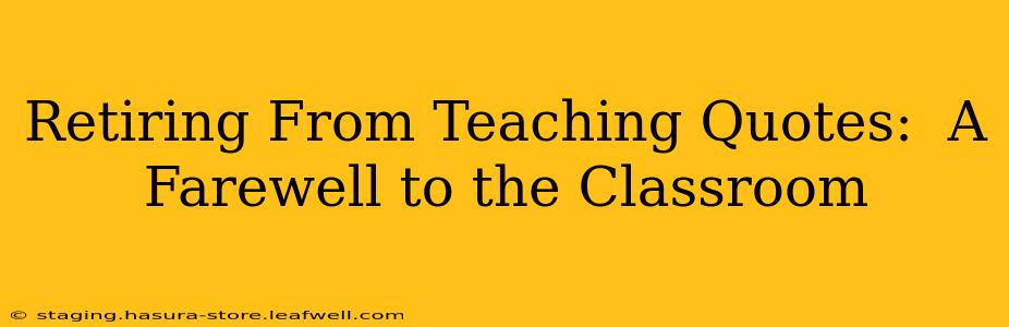 Retiring From Teaching Quotes:  A Farewell to the Classroom