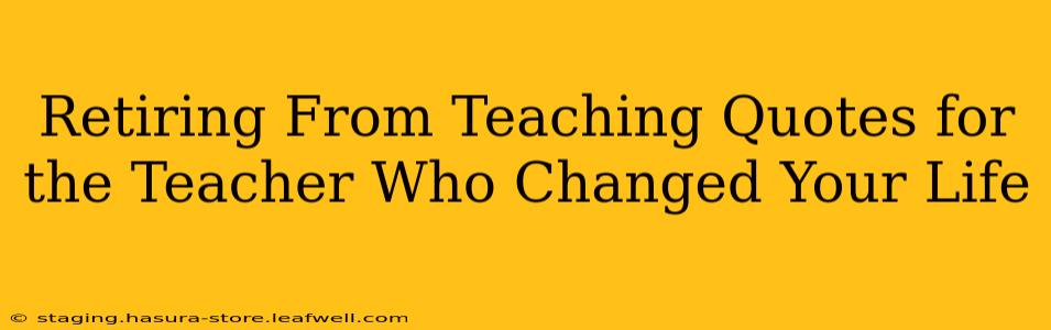 Retiring From Teaching Quotes for the Teacher Who Changed Your Life