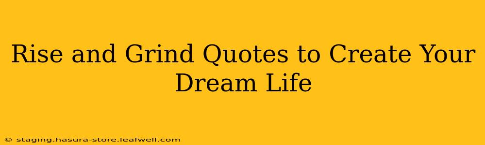 Rise and Grind Quotes to Create Your Dream Life