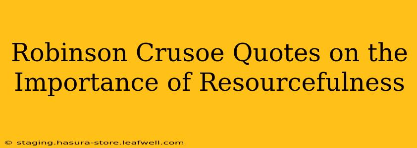 Robinson Crusoe Quotes on the Importance of Resourcefulness