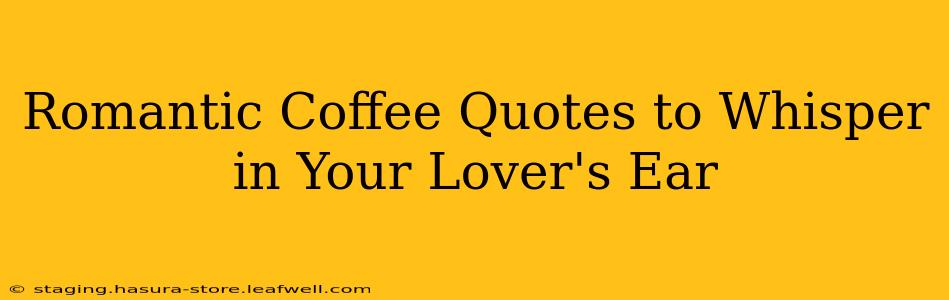 Romantic Coffee Quotes to Whisper in Your Lover's Ear