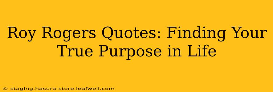 Roy Rogers Quotes: Finding Your True Purpose in Life