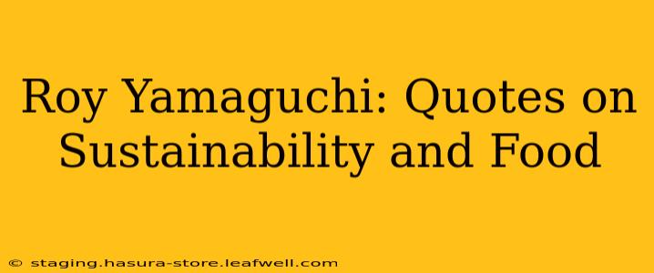 Roy Yamaguchi: Quotes on Sustainability and Food