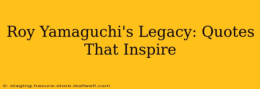 Roy Yamaguchi's Legacy: Quotes That Inspire