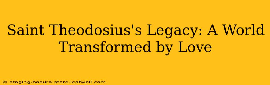 Saint Theodosius's Legacy: A World Transformed by Love