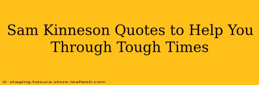 Sam Kinneson Quotes to Help You Through Tough Times