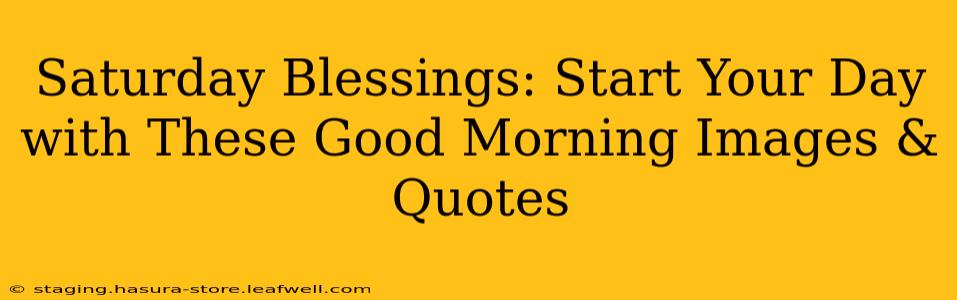Saturday Blessings: Start Your Day with These Good Morning Images & Quotes
